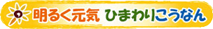 明るく元気 ひまわりこうなん